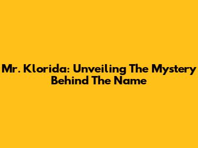 Mr. Klorida: Unveiling The Mystery Behind The Name