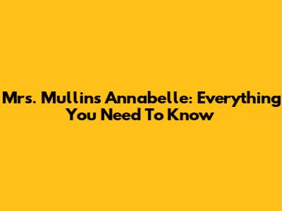 Mrs. Mullins Annabelle: Everything You Need To Know