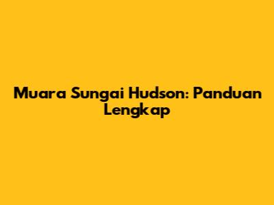 Muara Sungai Hudson: Panduan Lengkap