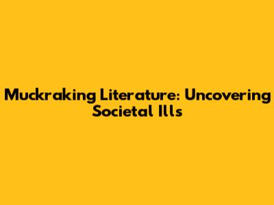 Muckraking Literature: Uncovering Societal Ills