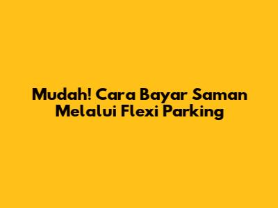 Mudah! Cara Bayar Saman Melalui Flexi Parking