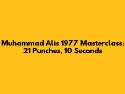 Muhammad Ali's 1977 Masterclass: 21 Punches, 10 Seconds