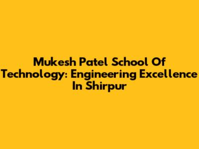 Mukesh Patel School Of Technology: Engineering Excellence In Shirpur