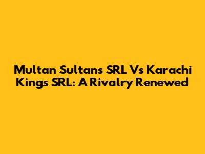 Multan Sultans SRL Vs Karachi Kings SRL: A Rivalry Renewed