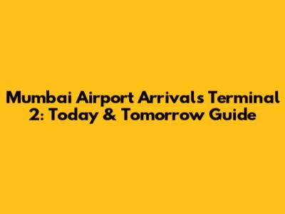 Mumbai Airport Arrivals Terminal 2: Today & Tomorrow Guide