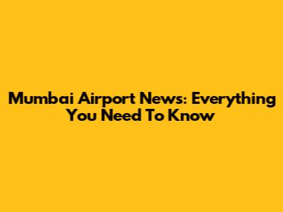 Mumbai Airport News: Everything You Need To Know