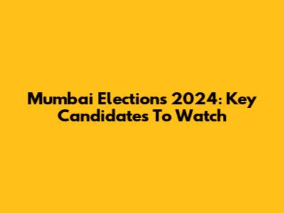 Mumbai Elections 2024: Key Candidates To Watch