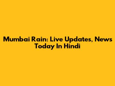 Mumbai Rain: Live Updates, News Today In Hindi