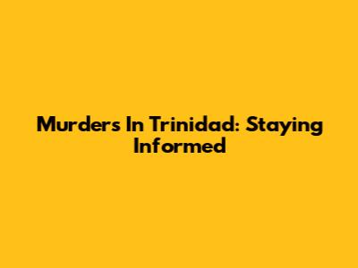 Murders In Trinidad: Staying Informed