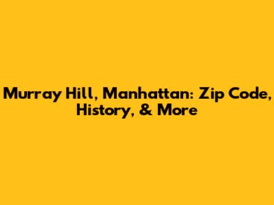 Murray Hill, Manhattan: Zip Code, History, & More