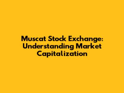 Muscat Stock Exchange: Understanding Market Capitalization