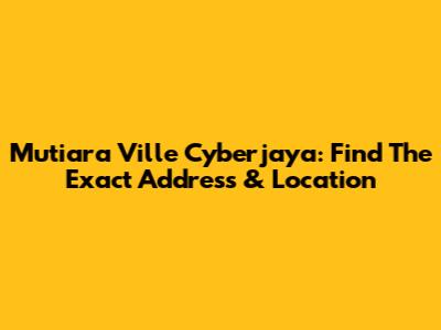 Mutiara Ville Cyberjaya: Find The Exact Address & Location