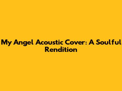 My Angel Acoustic Cover: A Soulful Rendition