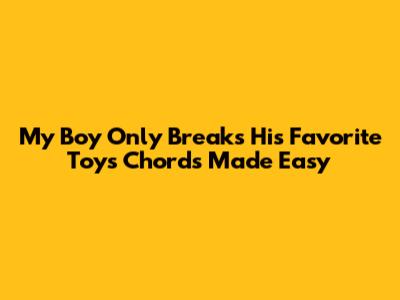 My Boy Only Breaks His Favorite Toys Chords Made Easy