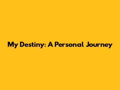 My Destiny: A Personal Journey