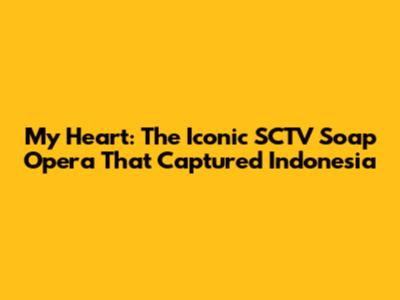 My Heart: The Iconic SCTV Soap Opera That Captured Indonesia