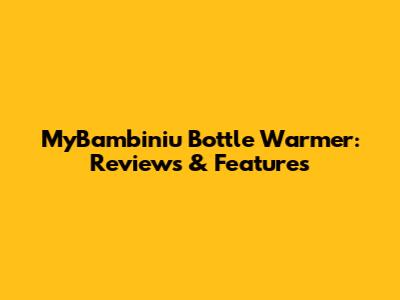MyBambiniu Bottle Warmer: Reviews & Features