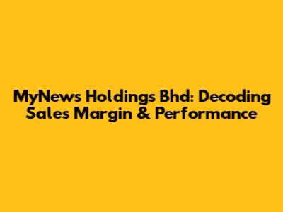 MyNews Holdings Bhd: Decoding Sales Margin & Performance