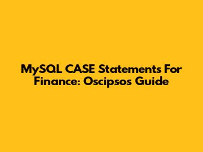 MySQL CASE Statements For Finance: Oscipsos Guide