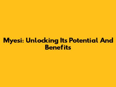Myesi: Unlocking Its Potential And Benefits