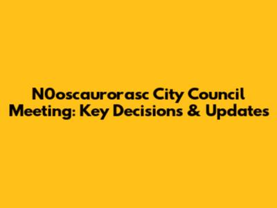 N0oscaurorasc City Council Meeting: Key Decisions & Updates