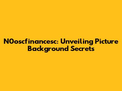 N0oscfinancesc: Unveiling Picture Background Secrets