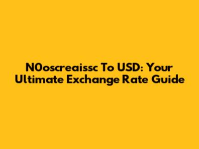 N0oscreaissc To USD: Your Ultimate Exchange Rate Guide