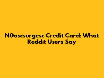 N0oscsurgesc Credit Card: What Reddit Users Say
