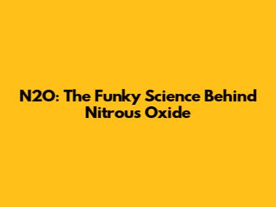 N2O: The Funky Science Behind Nitrous Oxide