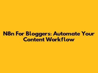 N8n For Bloggers: Automate Your Content Workflow
