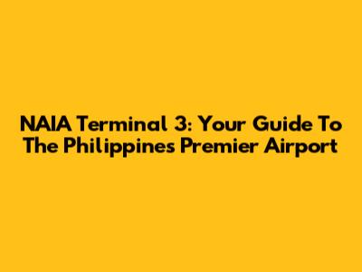 NAIA Terminal 3: Your Guide To The Philippines' Premier Airport