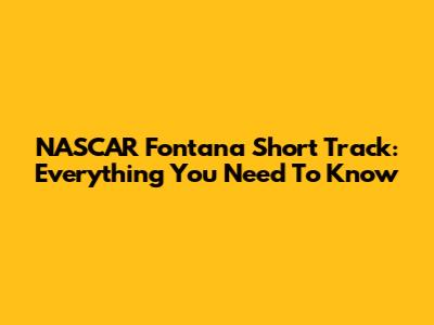 NASCAR Fontana Short Track: Everything You Need To Know