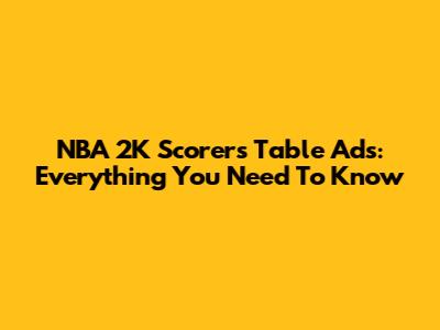 NBA 2K Scorer's Table Ads: Everything You Need To Know