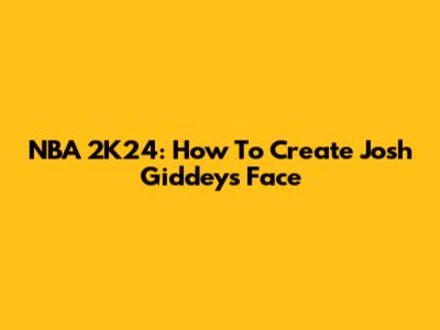 NBA 2K24: How To Create Josh Giddey's Face
