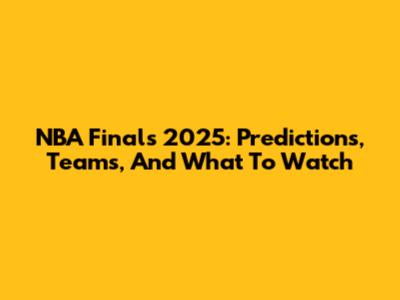 NBA Finals 2025: Predictions, Teams, And What To Watch