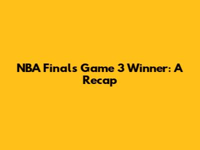 NBA Finals Game 3 Winner: A Recap
