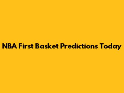 NBA First Basket Predictions Today