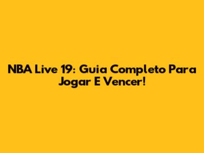 NBA Live 19: Guia Completo Para Jogar E Vencer!