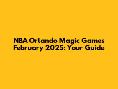 NBA Orlando Magic Games February 2025: Your Guide