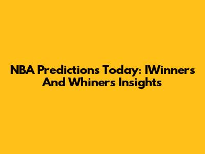 NBA Predictions Today: IWinners And Whiners Insights