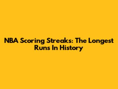 NBA Scoring Streaks: The Longest Runs In History