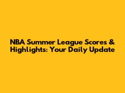 NBA Summer League Scores & Highlights: Your Daily Update