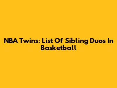 NBA Twins: List Of Sibling Duos In Basketball