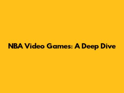 NBA Video Games: A Deep Dive