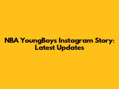 NBA YoungBoy's Instagram Story: Latest Updates