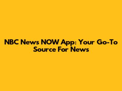 NBC News NOW App: Your Go-To Source For News