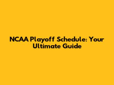 NCAA Playoff Schedule: Your Ultimate Guide