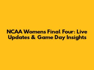NCAA Women's Final Four: Live Updates & Game Day Insights
