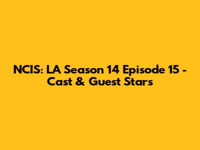 NCIS: LA Season 14 Episode 15 - Cast & Guest Stars