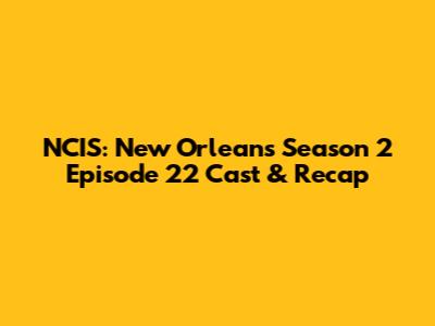 NCIS: New Orleans Season 2 Episode 22 Cast & Recap